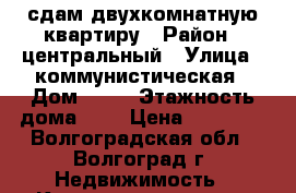 сдам двухкомнатную квартиру › Район ­ центральный › Улица ­ коммунистическая › Дом ­ 62 › Этажность дома ­ 5 › Цена ­ 13 000 - Волгоградская обл., Волгоград г. Недвижимость » Квартиры аренда   